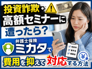 投資詐欺・高額セミナーに遭ったら？弁護士保険ミカタで費用を抑えて対応する方法